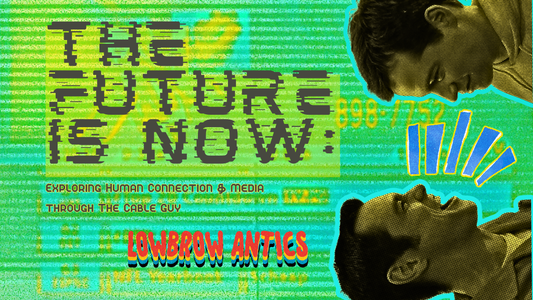 The Future is Now: Exploring Human Connection & Media through The Cable Guy